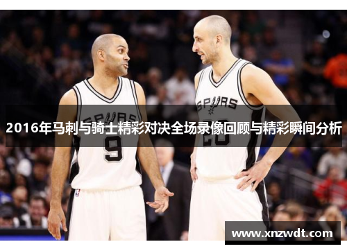 2016年马刺与骑士精彩对决全场录像回顾与精彩瞬间分析