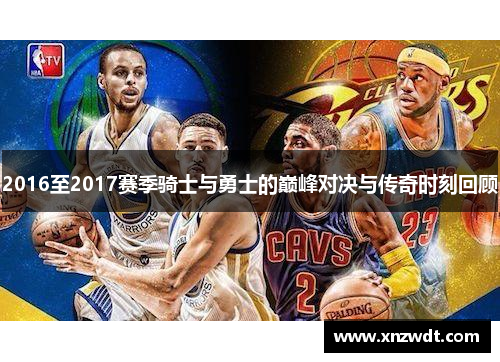 2016至2017赛季骑士与勇士的巅峰对决与传奇时刻回顾