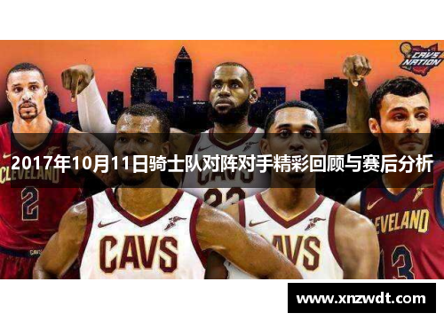 2017年10月11日骑士队对阵对手精彩回顾与赛后分析