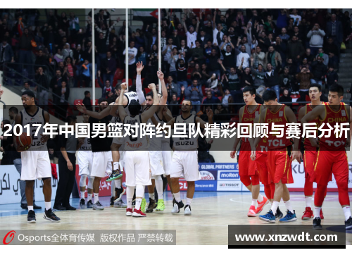 2017年中国男篮对阵约旦队精彩回顾与赛后分析