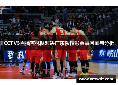 CCTV5直播吉林队对决广东队精彩赛事回顾与分析
