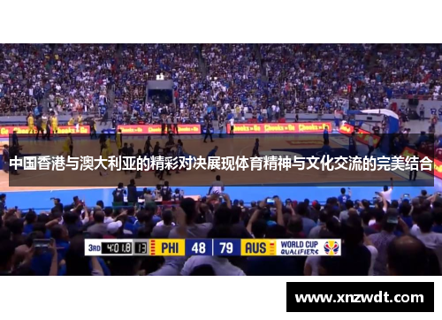 中国香港与澳大利亚的精彩对决展现体育精神与文化交流的完美结合