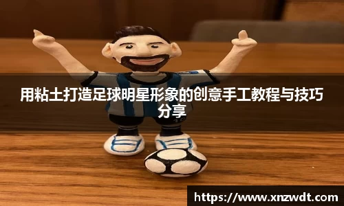 用粘土打造足球明星形象的创意手工教程与技巧分享