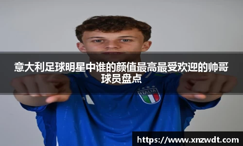意大利足球明星中谁的颜值最高最受欢迎的帅哥球员盘点