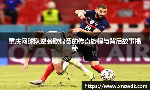 重庆网球队逆袭欧锦赛的传奇旅程与背后故事揭秘